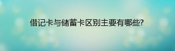 借记卡与储蓄卡区别主要有哪些?