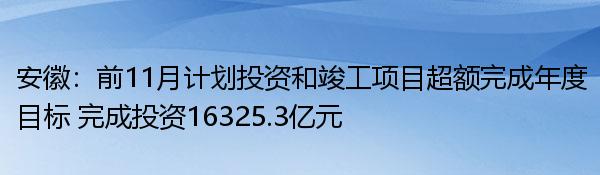 安徽：前11月计划投资和竣工项目超额完成年度目标 完成投资16325.3亿元