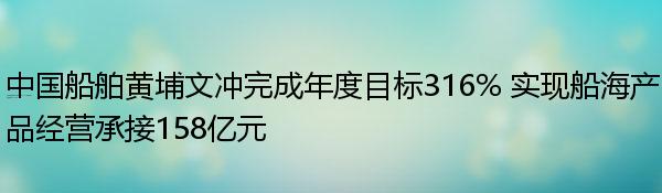 中国船舶黄埔文冲完成年度目标316% 实现船海产品经营承接158亿元