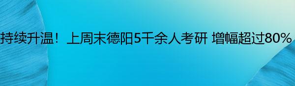 持续升温！上周末德阳5千余人考研 增幅超过80%