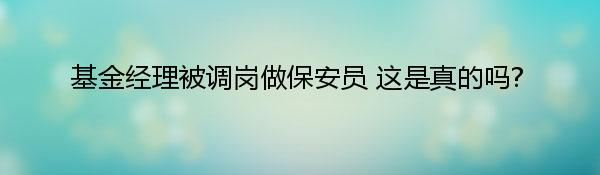 基金经理被调岗做保安员 这是真的吗?