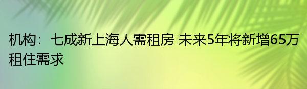 机构：七成新上海人需租房 未来5年将新增65万租住需求