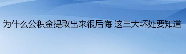 为什么公积金提取出来很后悔 这三大坏处要知道