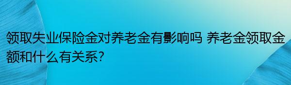 领取失业保险金对养老金有影响吗 养老金领取金额和什么有关系？