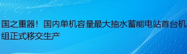 国之重器！国内单机容量最大抽水蓄能电站首台机组正式移交生产