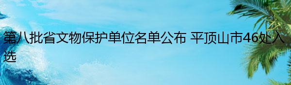 第八批省文物保护单位名单公布 平顶山市46处入选
