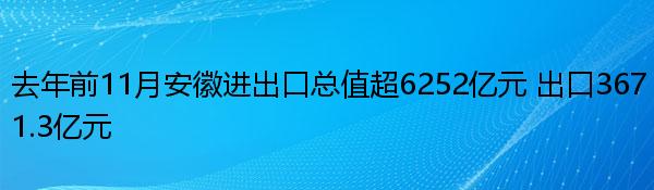 去年前11月安徽进出口总值超6252亿元 出口3671.3亿元