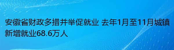 安徽省财政多措并举促就业 去年1月至11月城镇新增就业68.6万人