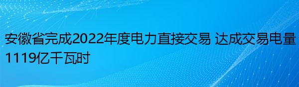 安徽省完成2022年度电力直接交易 达成交易电量1119亿千瓦时