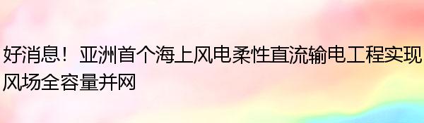 好消息！亚洲首个海上风电柔性直流输电工程实现风场全容量并网