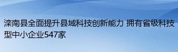 滦南县全面提升县域科技创新能力 拥有省级科技型中小企业547家