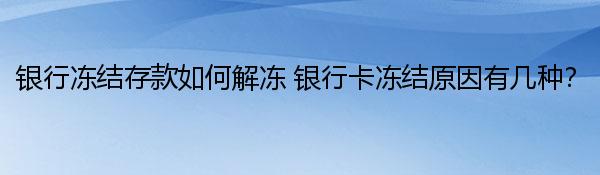 银行冻结存款如何解冻 银行卡冻结原因有几种？