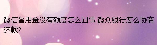 微信备用金没有额度怎么回事 微众银行怎么协商还款？