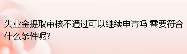 失业金提取审核不通过可以继续申请吗 需要符合什么条件呢？