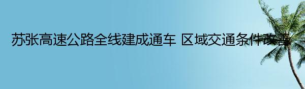 苏张高速公路全线建成通车 区域交通条件改善