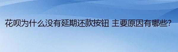 花呗为什么没有延期还款按钮 主要原因有哪些？