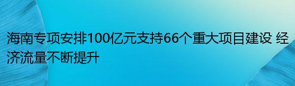 海南专项安排100亿元支持66个重大项目建设 经济流量不断提升