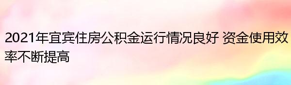 2021年宜宾住房公积金运行情况良好 资金使用效率不断提高