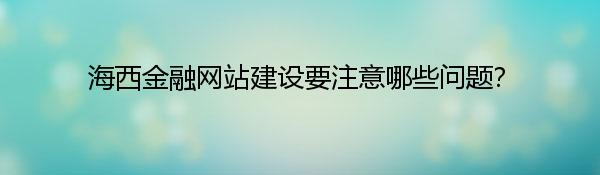 海西金融网站建设要注意哪些问题？