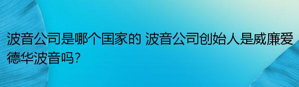 波音公司是哪个国家的 波音公司创始人是威廉爱德华波音吗？