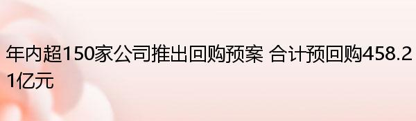 年内超150家公司推出回购预案 合计预回购458.21亿元