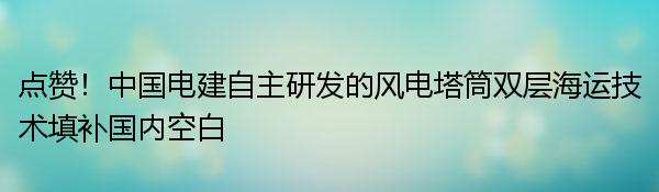 点赞！中国电建自主研发的风电塔筒双层海运技术填补国内空白