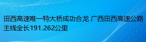 田西高速唯一特大桥成功合龙 广西田西高速公路主线全长191.262公里