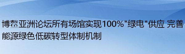 博鳌亚洲论坛所有场馆实现100%“绿电”供应 完善能源绿色低碳转型体制机制