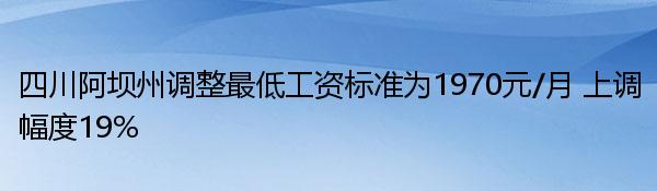 四川阿坝州调整最低工资标准为1970元/月 上调幅度19%