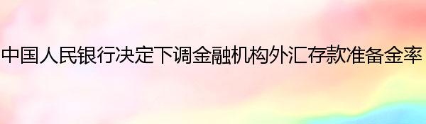 中国人民银行决定下调金融机构外汇存款准备金率