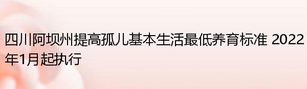 四川阿坝州提高孤儿基本生活最低养育标准 2022年1月起执行