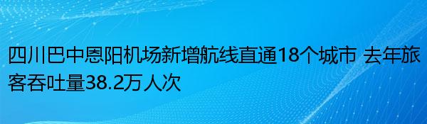 四川巴中恩阳机场新增航线直通18个城市 去年旅客吞吐量38.2万人次