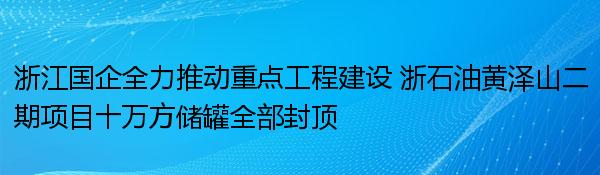 浙江国企全力推动重点工程建设 浙石油黄泽山二期项目十万方储罐全部封顶