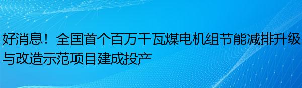 好消息！全国首个百万千瓦煤电机组节能减排升级与改造示范项目建成投产