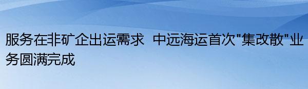 服务在非矿企出运需求  中远海运首次“集改散”业务圆满完成