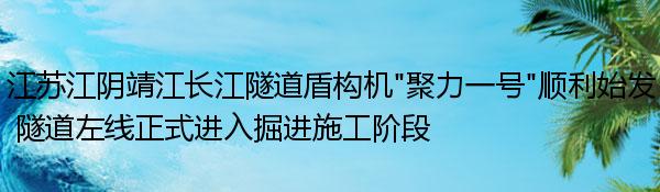 江苏江阴靖江长江隧道盾构机“聚力一号”顺利始发 隧道左线正式进入掘进施工阶段