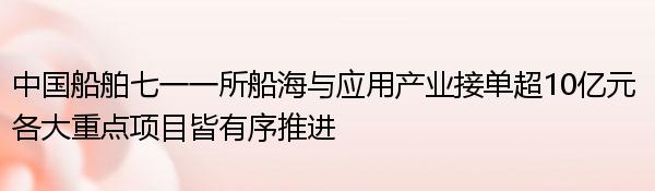 中国船舶七一一所船海与应用产业接单超10亿元 各大重点项目皆有序推进