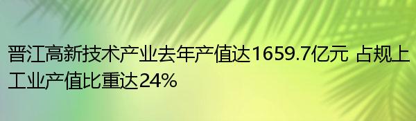 晋江高新技术产业去年产值达1659.7亿元 占规上工业产值比重达24% 