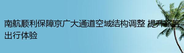 南航顺利保障京广大通道空域结构调整 提升旅客出行体验