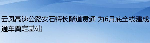 云凤高速公路安石特长隧道贯通 为6月底全线建成通车奠定基础