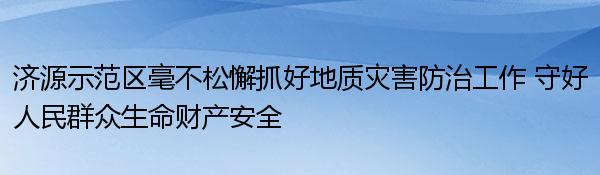 济源示范区毫不松懈抓好地质灾害防治工作 守好人民群众生命财产安全