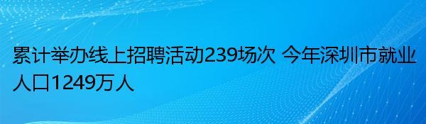 累计举办线上招聘活动239场次 今年深圳市就业人口1249万人