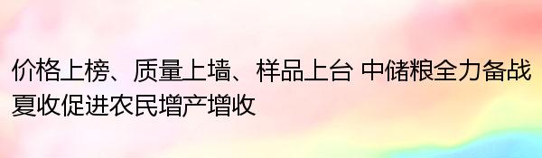 价格上榜、质量上墙、样品上台 中储粮全力备战夏收促进农民增产增收