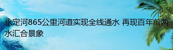 永定河865公里河道实现全线通水 再现百年前两水汇合景象