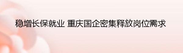 稳增长保就业 重庆国企密集释放岗位需求