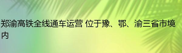 郑渝高铁全线通车运营 位于豫、鄂、渝三省市境内