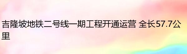 吉隆坡地铁二号线一期工程开通运营 全长57.7公里