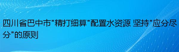 四川省巴中市“精打细算”配置水资源 坚持“应分尽分”的原则