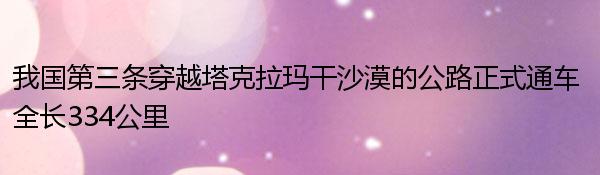 我国第三条穿越塔克拉玛干沙漠的公路正式通车 全长334公里