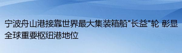 宁波舟山港接靠世界最大集装箱船“长益”轮 彰显全球重要枢纽港地位